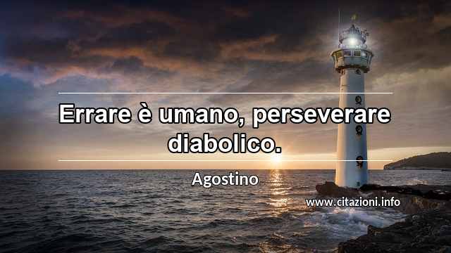 “Errare è umano, perseverare diabolico.”