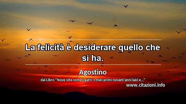 “La felicità è desiderare quello che si ha.”