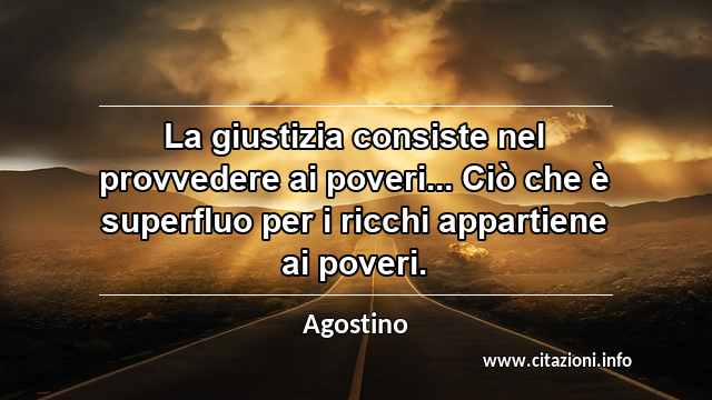 “La giustizia consiste nel provvedere ai poveri... Ciò che è superfluo per i ricchi appartiene ai poveri.”