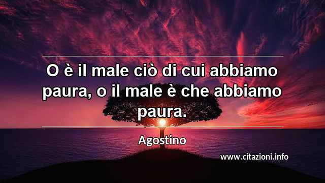 “O è il male ciò di cui abbiamo paura, o il male è che abbiamo paura.”