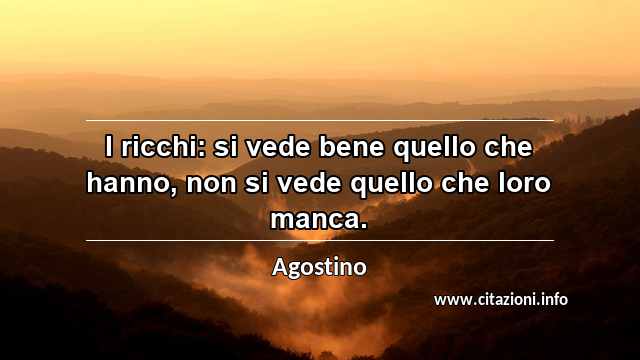 “I ricchi: si vede bene quello che hanno, non si vede quello che loro manca.”