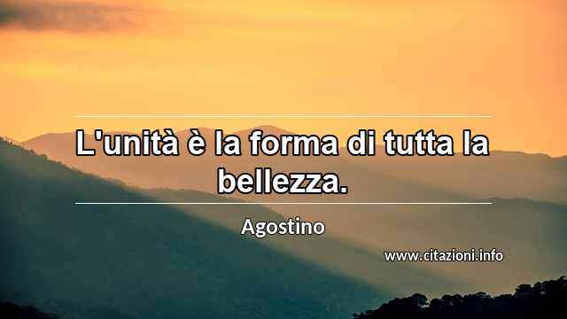 “L'unità è la forma di tutta la bellezza.”