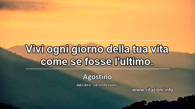 “Vivi ogni giorno della tua vita come se fosse l'ultimo.”
