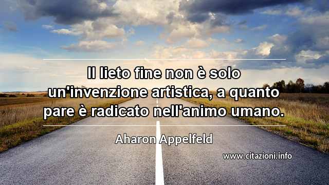 “Il lieto fine non è solo un'invenzione artistica, a quanto pare è radicato nell'animo umano.”