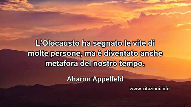 “L'Olocausto ha segnato le vite di molte persone, ma è diventato anche metafora del nostro tempo.”