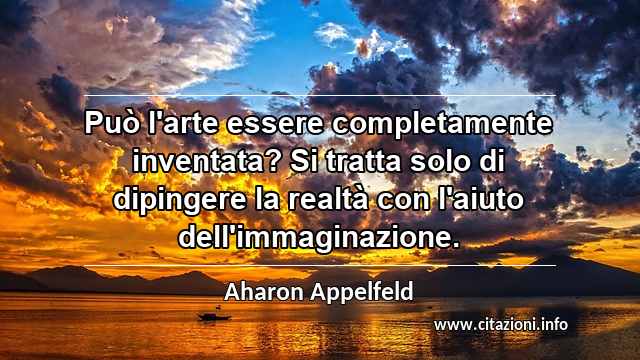 “Può l'arte essere completamente inventata? Si tratta solo di dipingere la realtà con l'aiuto dell'immaginazione.”