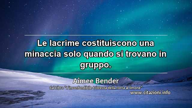 “Le lacrime costituiscono una minaccia solo quando si trovano in gruppo.”