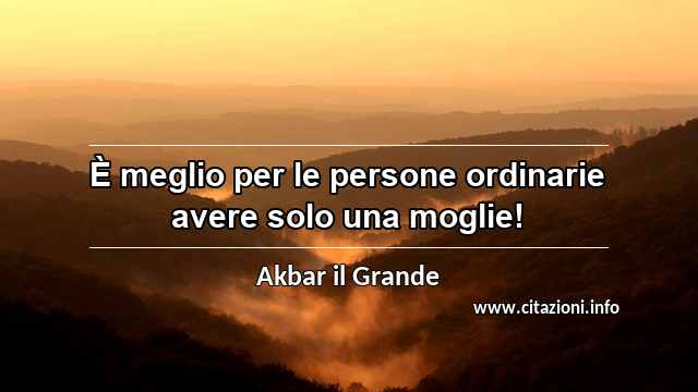 “È meglio per le persone ordinarie avere solo una moglie!”