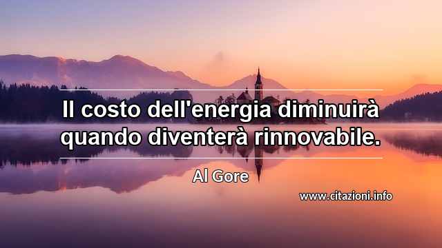 “Il costo dell'energia diminuirà quando diventerà rinnovabile.”