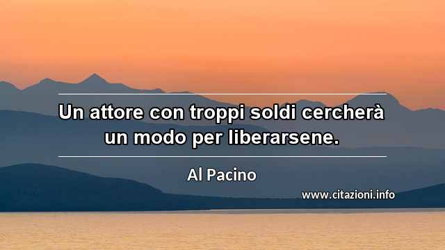 “Un attore con troppi soldi cercherà un modo per liberarsene.”