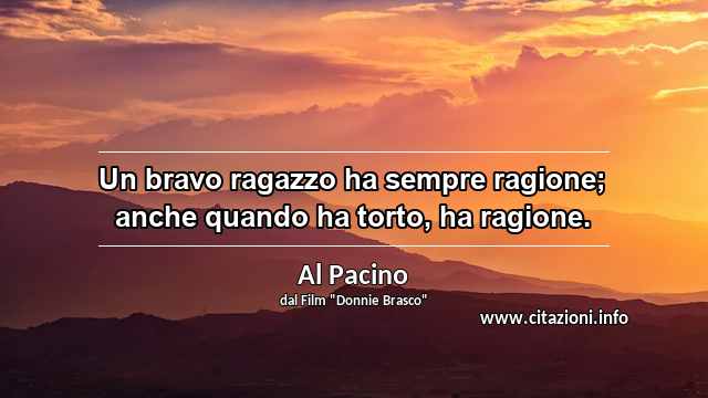 “Un bravo ragazzo ha sempre ragione; anche quando ha torto, ha ragione.”