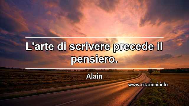 “L'arte di scrivere precede il pensiero.”