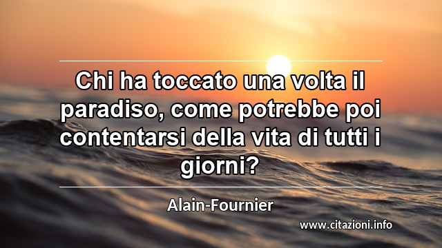 “Chi ha toccato una volta il paradiso, come potrebbe poi contentarsi della vita di tutti i giorni?”
