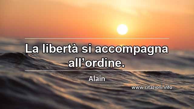 “La libertà si accompagna all’ordine.”