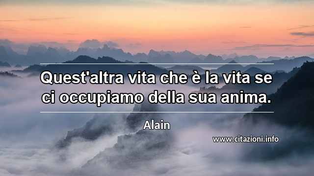 “Quest'altra vita che è la vita se ci occupiamo della sua anima.”