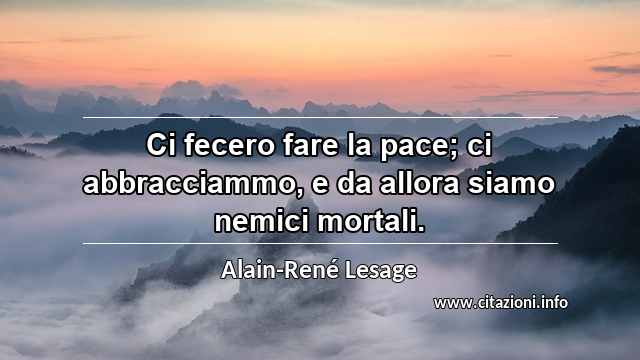 “Ci fecero fare la pace; ci abbracciammo, e da allora siamo nemici mortali.”