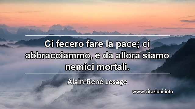 “Ci fecero fare la pace; ci abbracciammo, e da allora siamo nemici mortali.”