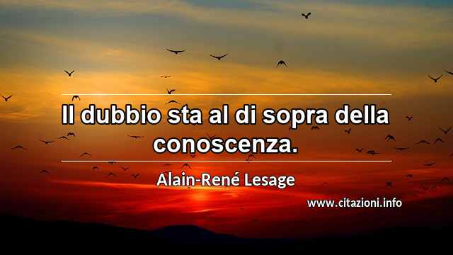 “Il dubbio sta al di sopra della conoscenza.”