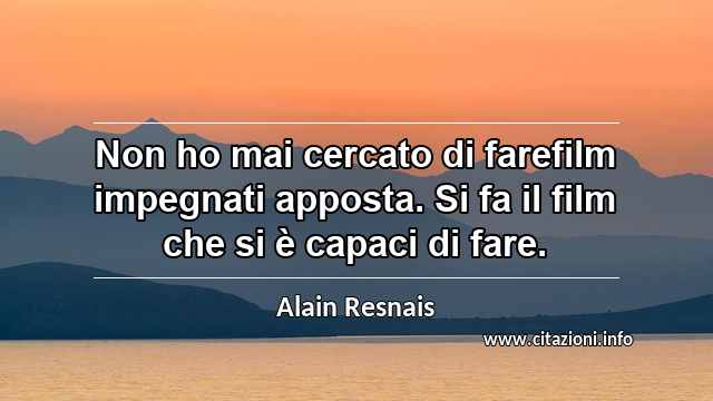 “Non ho mai cercato di farefilm impegnati apposta. Si fa il film che si è capaci di fare.”