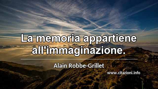 “La memoria appartiene all'immaginazione.”