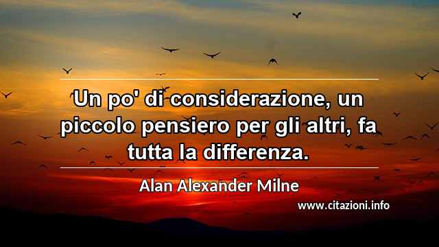“Un po' di considerazione, un piccolo pensiero per gli altri, fa tutta la differenza.”