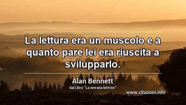 “La lettura era un muscolo e a quanto pare lei era riuscita a svilupparlo.”