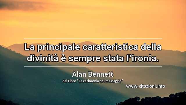 “La principale caratteristica della divinità è sempre stata l’ironia.”