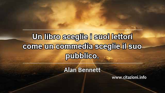 “Un libro sceglie i suoi lettori come un commedia sceglie il suo pubblico.”