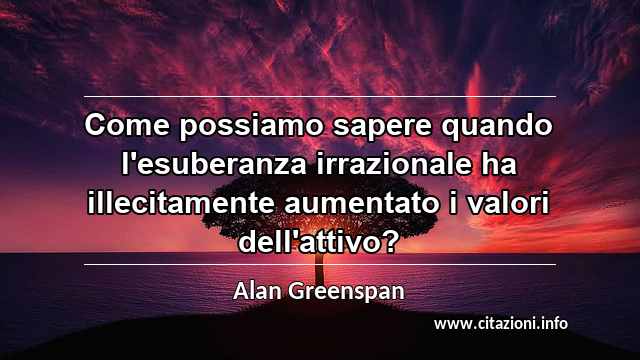 “Come possiamo sapere quando l'esuberanza irrazionale ha illecitamente aumentato i valori dell'attivo?”