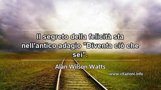 Il segreto della felicità sta nell'antico adagio "Diventa ciò che sei".