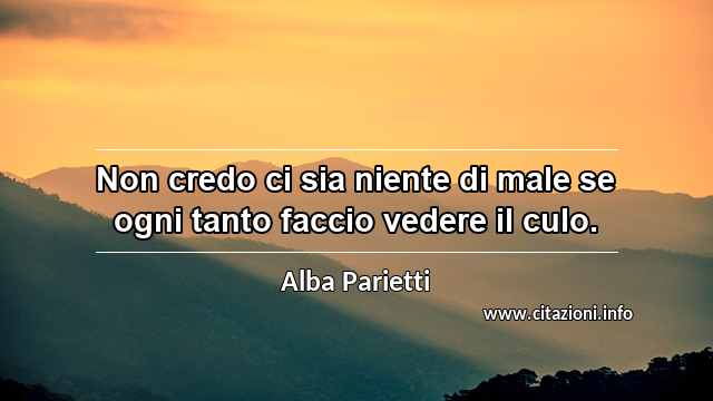 “Non credo ci sia niente di male se ogni tanto faccio vedere il culo.”