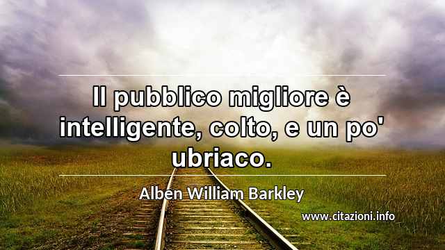 “Il pubblico migliore è intelligente, colto, e un po' ubriaco.”