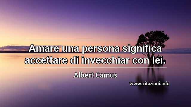 “Amare una persona significa accettare di invecchiar con lei.”