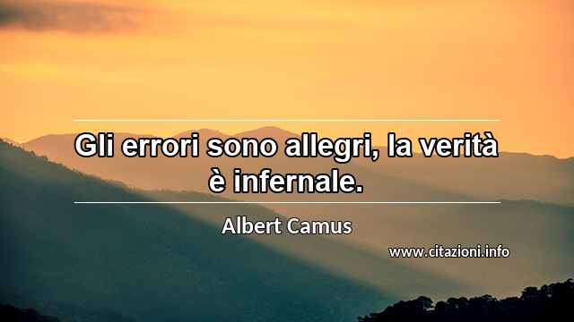 “Gli errori sono allegri, la verità è infernale.”