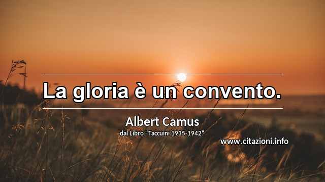 “La gloria è un convento.”