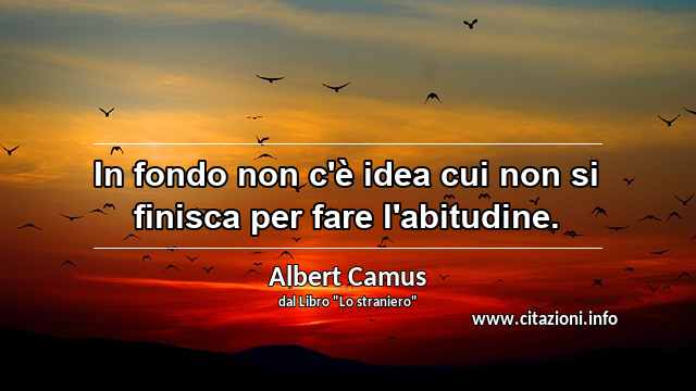 “In fondo non c'è idea cui non si finisca per fare l'abitudine.”