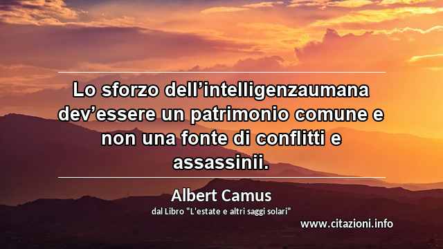 “Lo sforzo dell’intelligenzaumana dev’essere un patrimonio comune e non una fonte di conflitti e assassinii.”