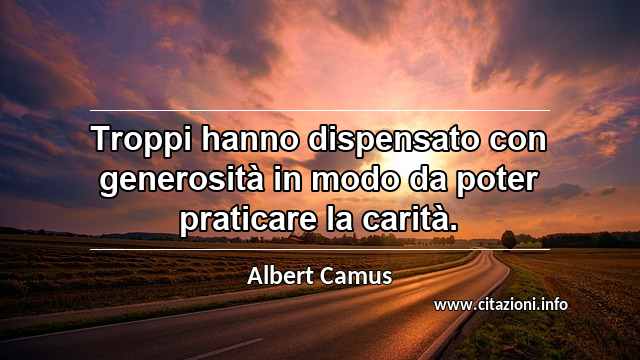 “Troppi hanno dispensato con generosità in modo da poter praticare la carità.”