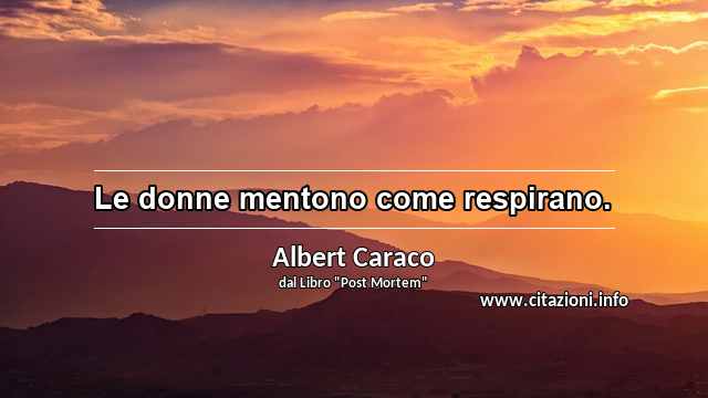 “Le donne mentono come respirano.”