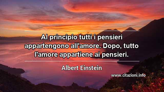 “Al principio tutti i pensieri appartengono all'amore. Dopo, tutto l'amore appartiene ai pensieri.”