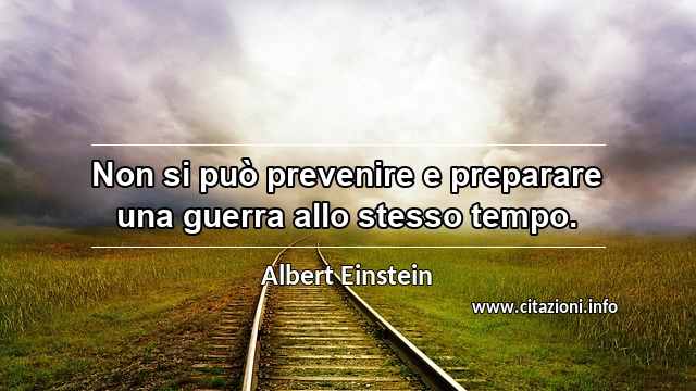 “Non si può prevenire e preparare una guerra allo stesso tempo.”