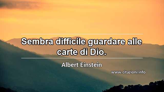 “Sembra difficile guardare alle carte di Dio.”