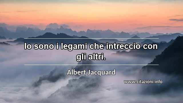 “Io sono i legami che intreccio con gli altri.”