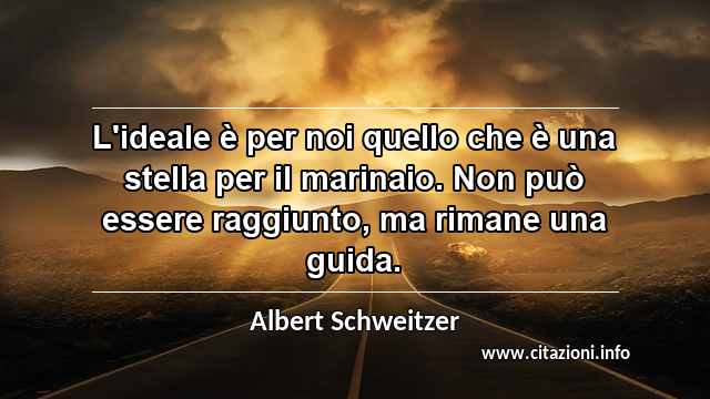 “L'ideale è per noi quello che è una stella per il marinaio. Non può essere raggiunto, ma rimane una guida.”