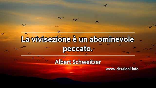 “La vivisezione è un abominevole peccato.”