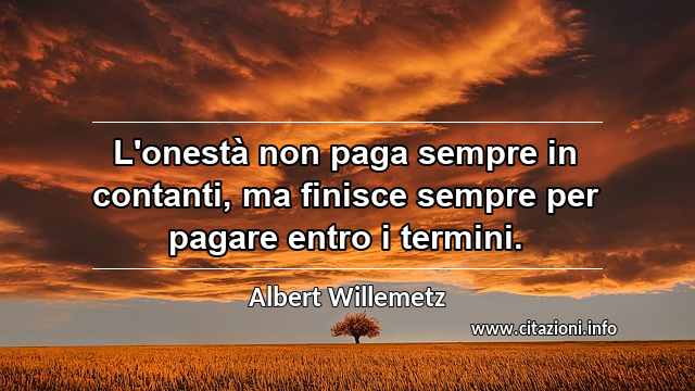 “L'onestà non paga sempre in contanti, ma finisce sempre per pagare entro i termini.”