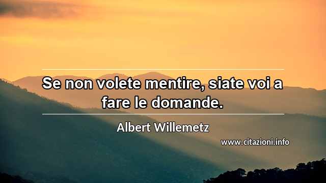 “Se non volete mentire, siate voi a fare le domande.”