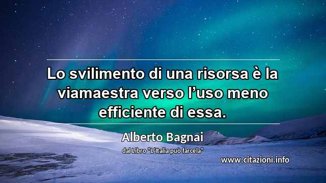 “Lo svilimento di una risorsa è la viamaestra verso l’uso meno efficiente di essa.”