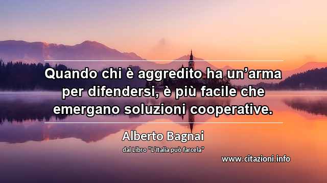 “Quando chi è aggredito ha un’arma per difendersi, è più facile che emergano soluzioni cooperative.”