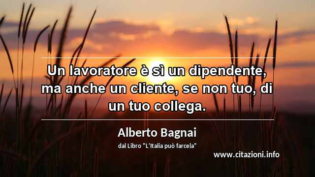 “Un lavoratore è sì un dipendente, ma anche un cliente, se non tuo, di un tuo collega.”